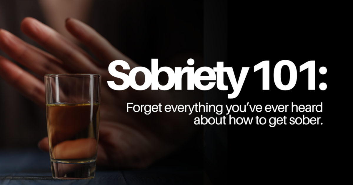 Sobriety 101: Forget Everything You’ve Ever Heard About How To Get Sober