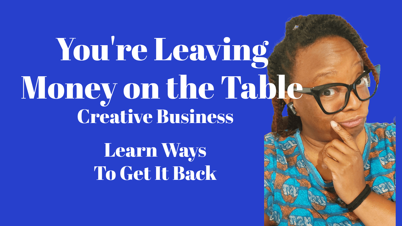 You’re leaving MONEY ON THE TABLE Creative Business